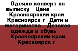 Одеяло-конверт на выписку › Цена ­ 1 200 - Красноярский край, Красноярск г. Дети и материнство » Детская одежда и обувь   . Красноярский край,Красноярск г.